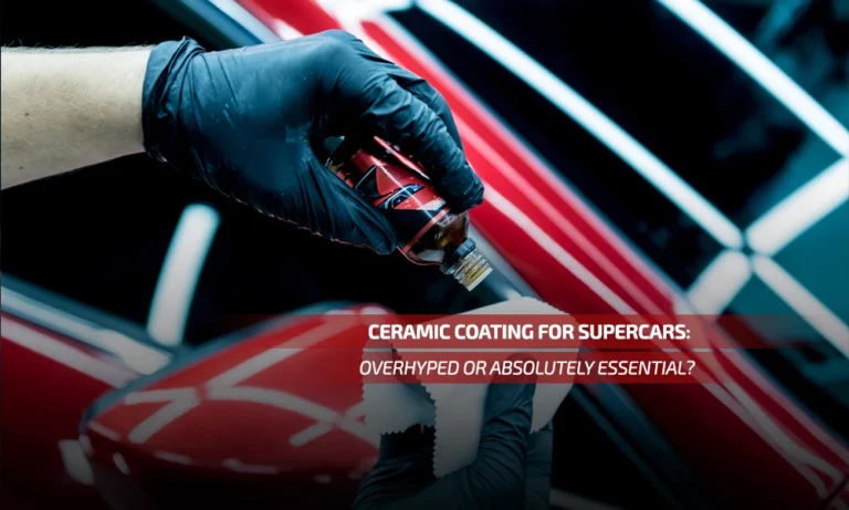 Ceramic Coating for Supercars: Overhyped or Absolutely Essential?