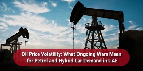 Oil Price Volatility: What Ongoing Wars Mean for Petrol and Hybrid Car Demand in the UAE